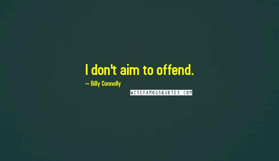 Billy Connolly Quotes: I don't aim to offend.