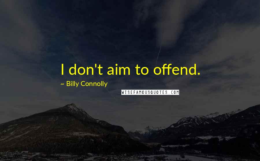 Billy Connolly Quotes: I don't aim to offend.