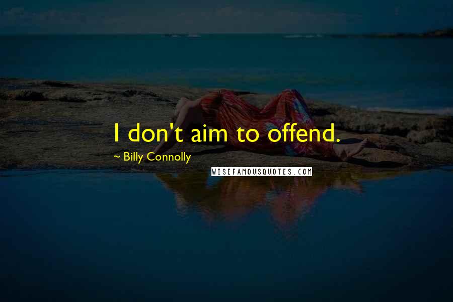 Billy Connolly Quotes: I don't aim to offend.