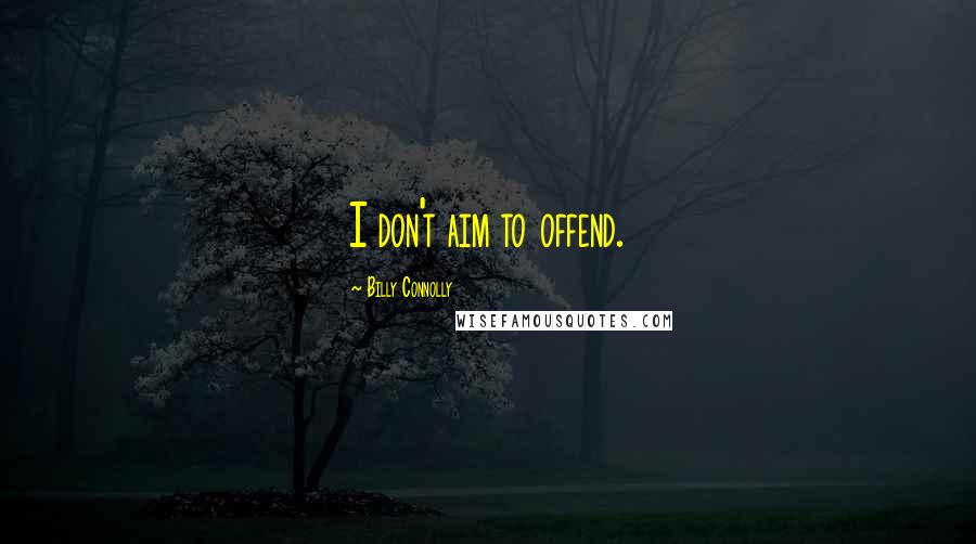 Billy Connolly Quotes: I don't aim to offend.