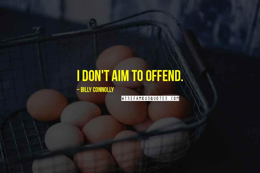 Billy Connolly Quotes: I don't aim to offend.