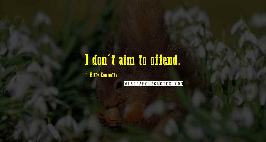 Billy Connolly Quotes: I don't aim to offend.