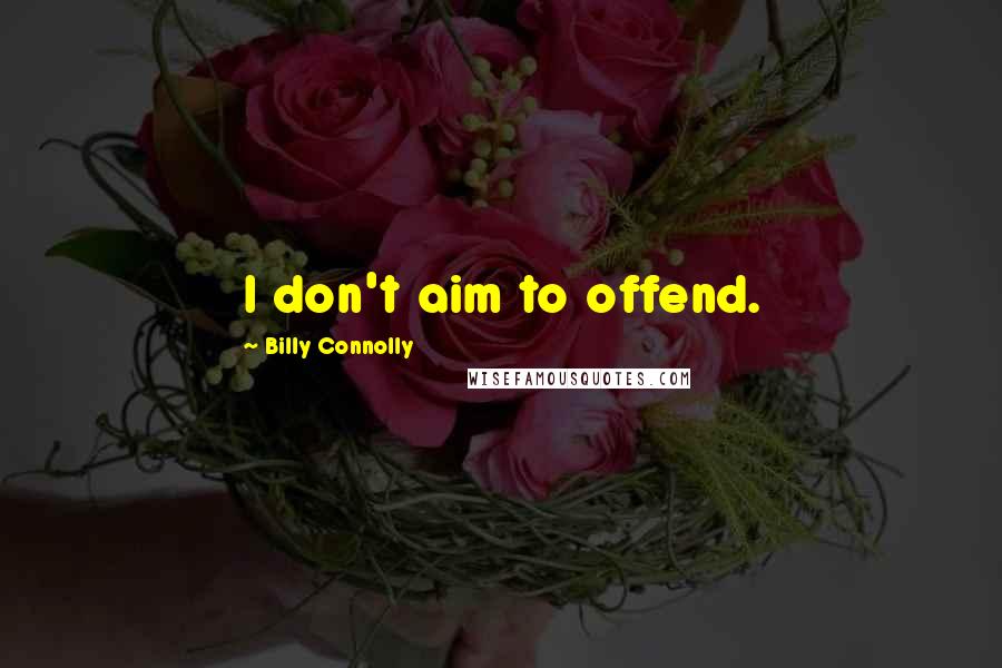 Billy Connolly Quotes: I don't aim to offend.