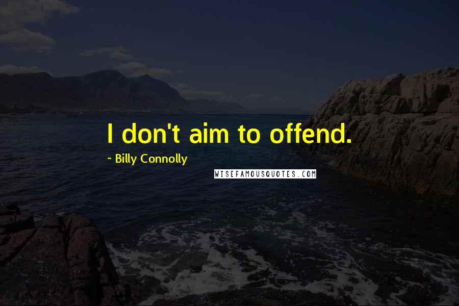 Billy Connolly Quotes: I don't aim to offend.