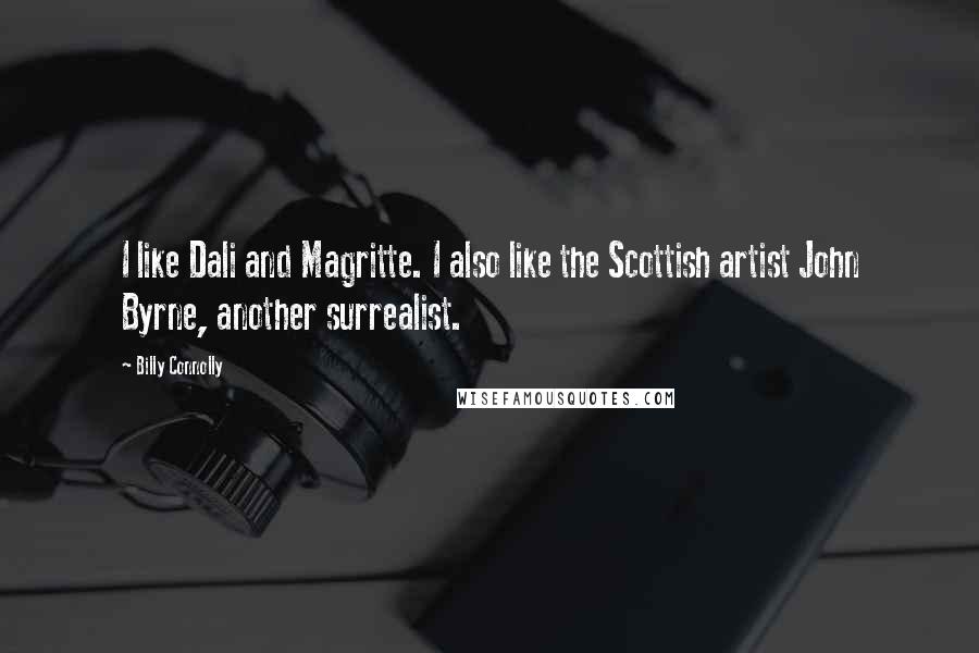 Billy Connolly Quotes: I like Dali and Magritte. I also like the Scottish artist John Byrne, another surrealist.