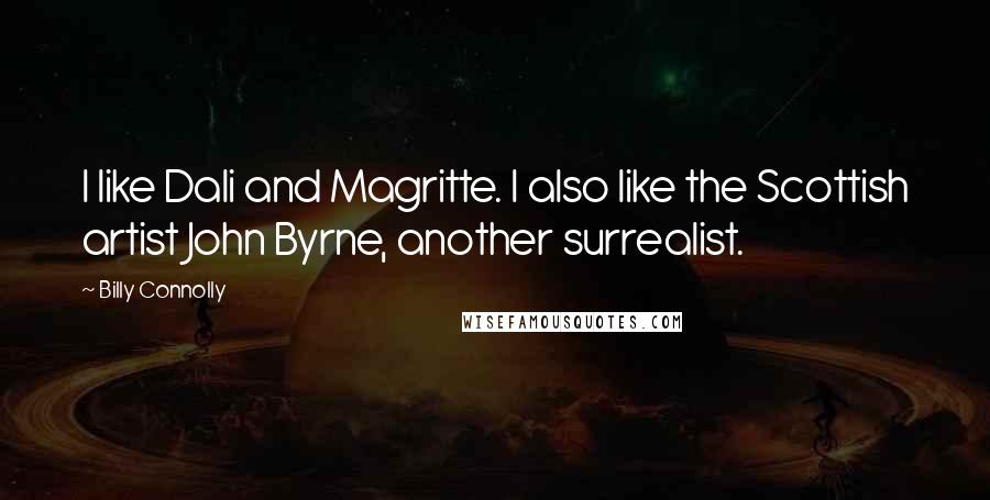 Billy Connolly Quotes: I like Dali and Magritte. I also like the Scottish artist John Byrne, another surrealist.