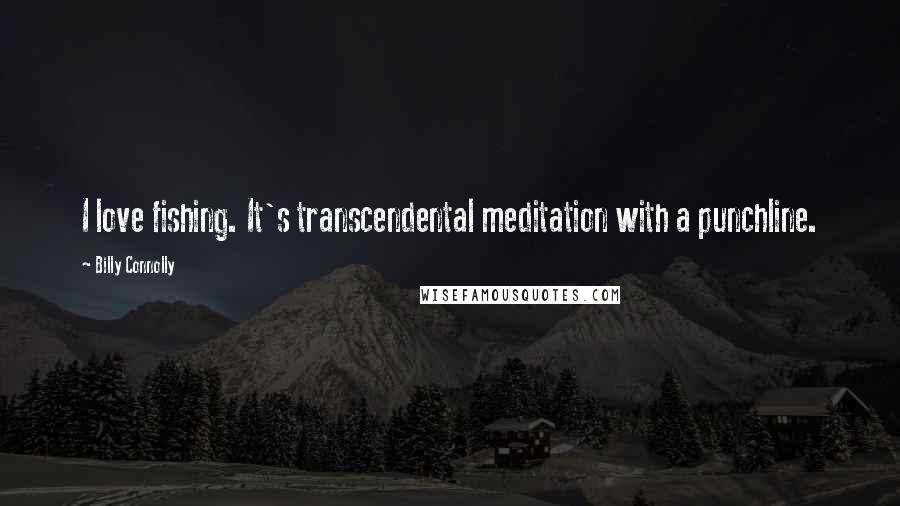 Billy Connolly Quotes: I love fishing. It's transcendental meditation with a punchline.