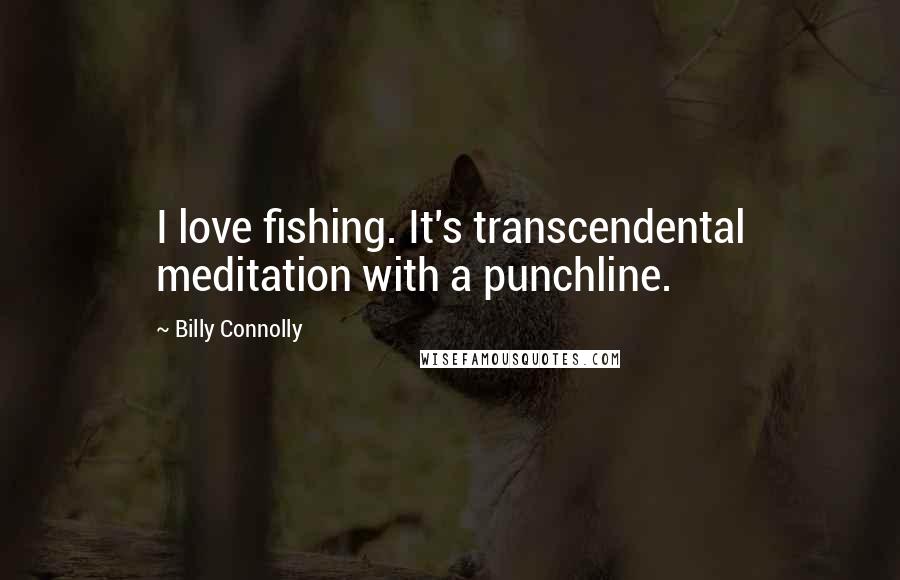 Billy Connolly Quotes: I love fishing. It's transcendental meditation with a punchline.