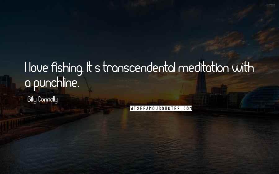 Billy Connolly Quotes: I love fishing. It's transcendental meditation with a punchline.