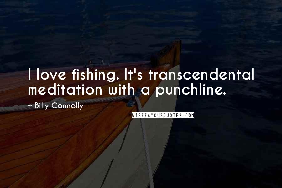 Billy Connolly Quotes: I love fishing. It's transcendental meditation with a punchline.