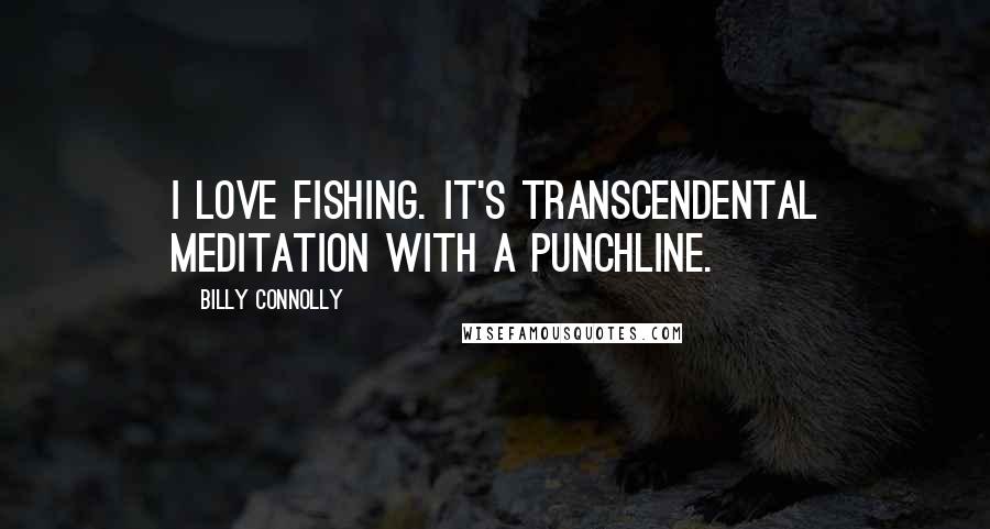 Billy Connolly Quotes: I love fishing. It's transcendental meditation with a punchline.