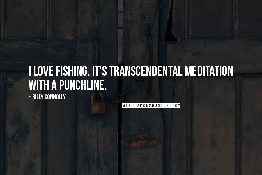 Billy Connolly Quotes: I love fishing. It's transcendental meditation with a punchline.