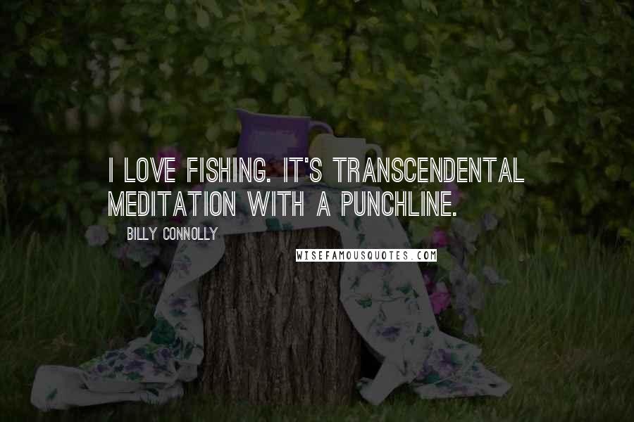 Billy Connolly Quotes: I love fishing. It's transcendental meditation with a punchline.