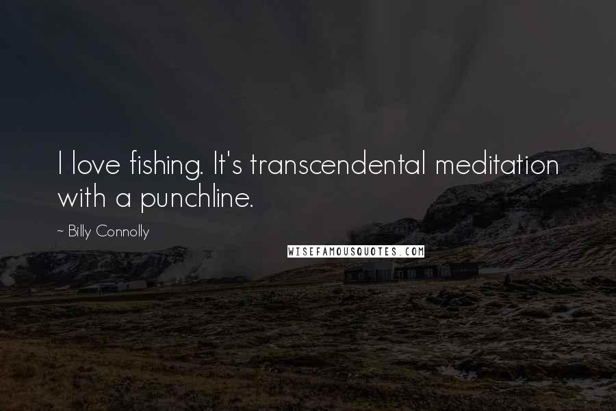 Billy Connolly Quotes: I love fishing. It's transcendental meditation with a punchline.