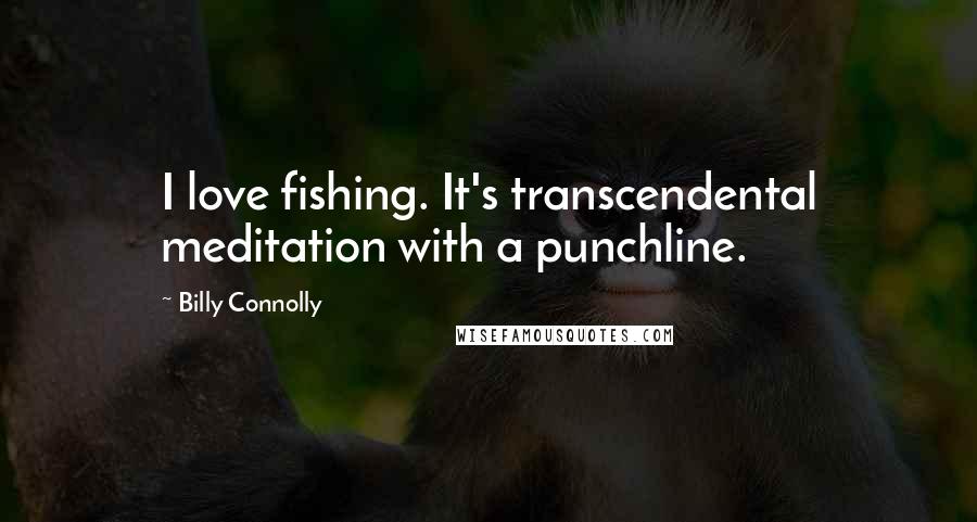 Billy Connolly Quotes: I love fishing. It's transcendental meditation with a punchline.