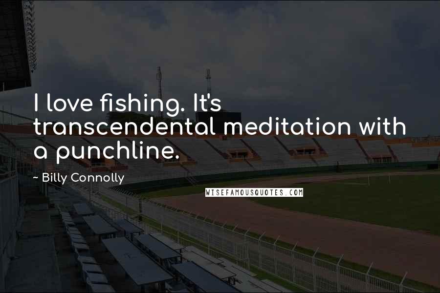 Billy Connolly Quotes: I love fishing. It's transcendental meditation with a punchline.