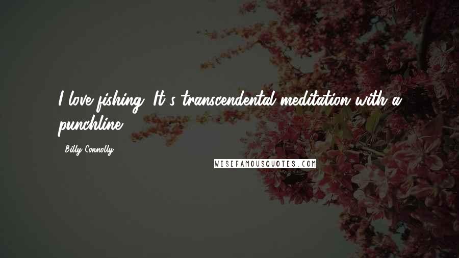 Billy Connolly Quotes: I love fishing. It's transcendental meditation with a punchline.