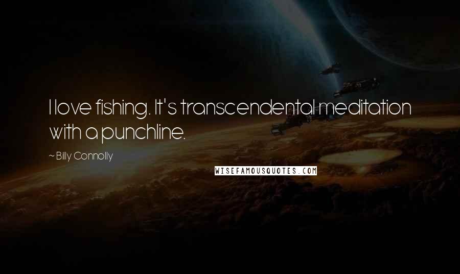 Billy Connolly Quotes: I love fishing. It's transcendental meditation with a punchline.