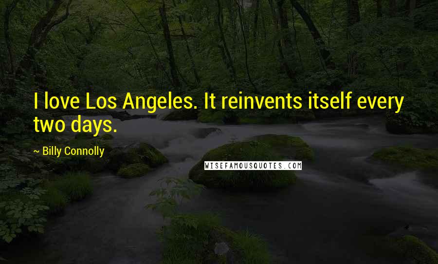 Billy Connolly Quotes: I love Los Angeles. It reinvents itself every two days.