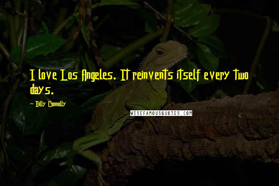 Billy Connolly Quotes: I love Los Angeles. It reinvents itself every two days.