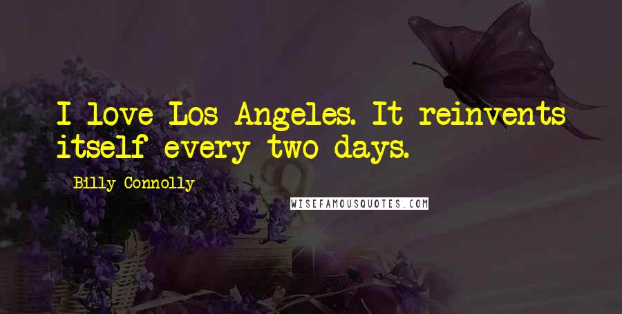 Billy Connolly Quotes: I love Los Angeles. It reinvents itself every two days.