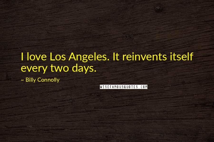 Billy Connolly Quotes: I love Los Angeles. It reinvents itself every two days.