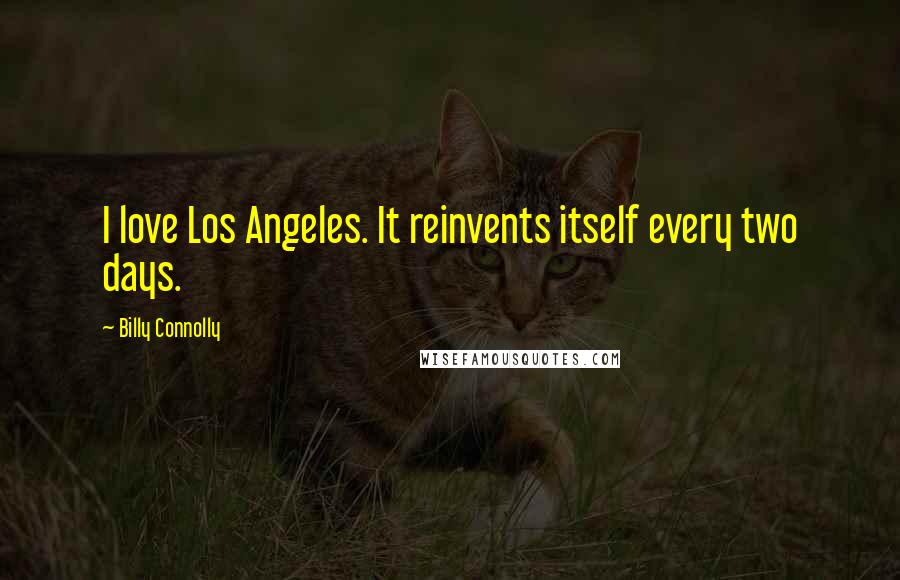 Billy Connolly Quotes: I love Los Angeles. It reinvents itself every two days.