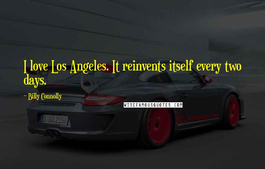 Billy Connolly Quotes: I love Los Angeles. It reinvents itself every two days.