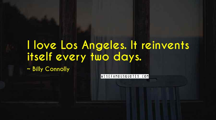 Billy Connolly Quotes: I love Los Angeles. It reinvents itself every two days.