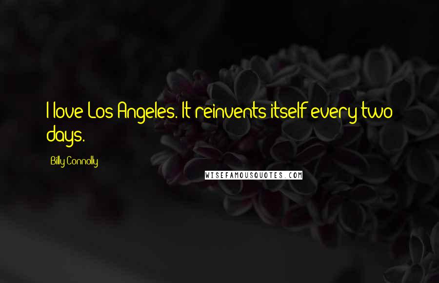 Billy Connolly Quotes: I love Los Angeles. It reinvents itself every two days.