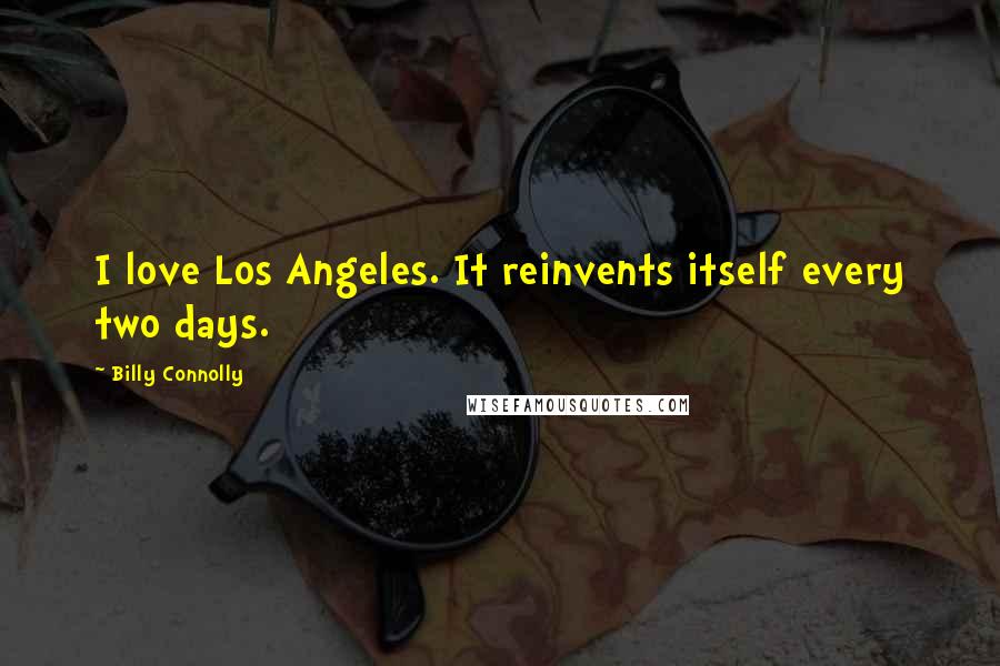 Billy Connolly Quotes: I love Los Angeles. It reinvents itself every two days.