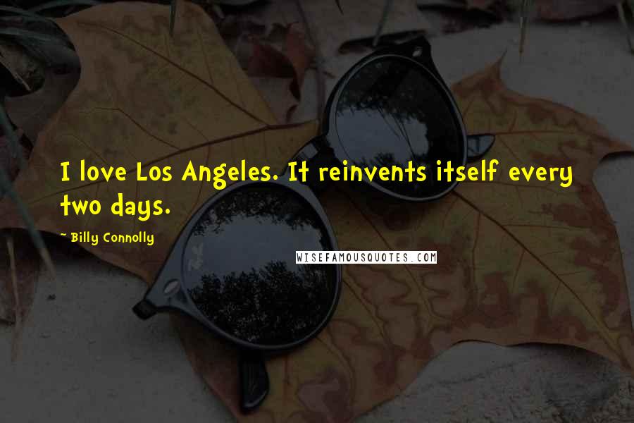 Billy Connolly Quotes: I love Los Angeles. It reinvents itself every two days.