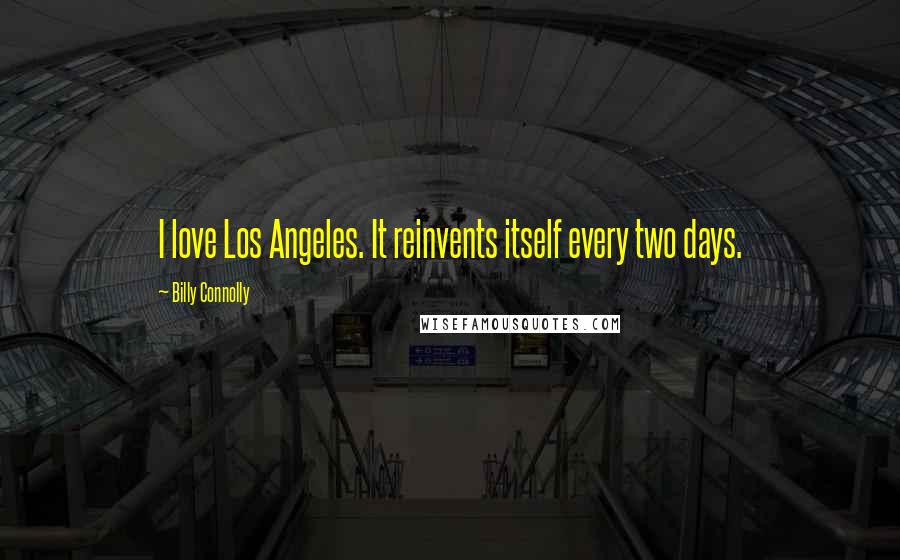 Billy Connolly Quotes: I love Los Angeles. It reinvents itself every two days.