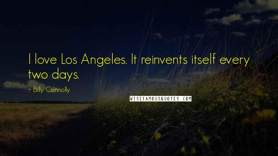 Billy Connolly Quotes: I love Los Angeles. It reinvents itself every two days.