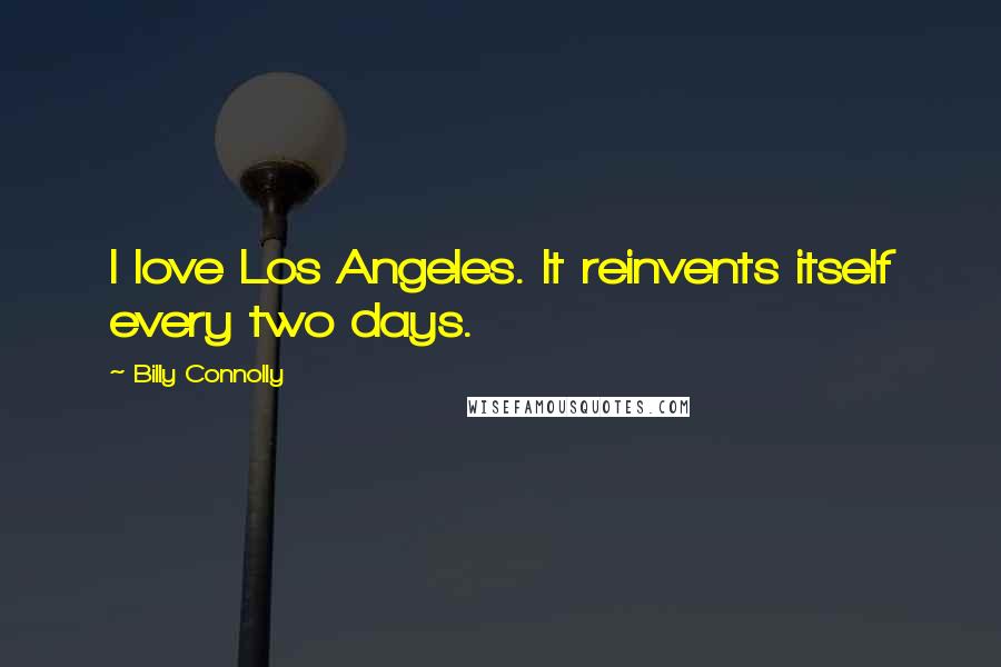 Billy Connolly Quotes: I love Los Angeles. It reinvents itself every two days.