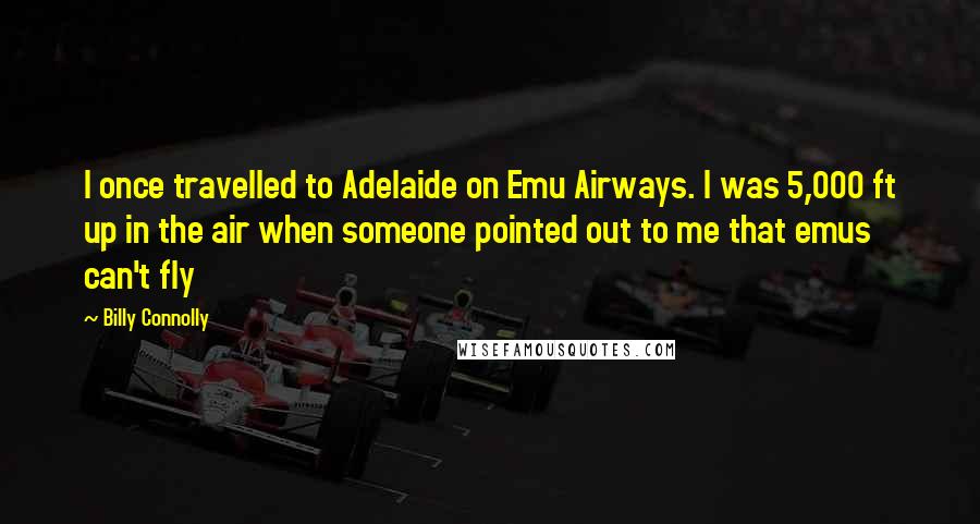 Billy Connolly Quotes: I once travelled to Adelaide on Emu Airways. I was 5,000 ft up in the air when someone pointed out to me that emus can't fly