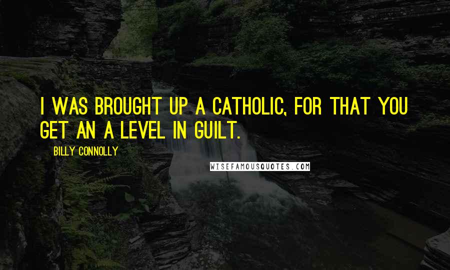 Billy Connolly Quotes: I was brought up a Catholic, for that you get an A level in guilt.