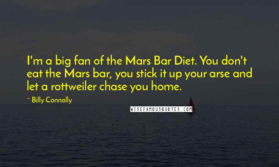 Billy Connolly Quotes: I'm a big fan of the Mars Bar Diet. You don't eat the Mars bar, you stick it up your arse and let a rottweiler chase you home.