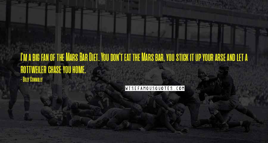 Billy Connolly Quotes: I'm a big fan of the Mars Bar Diet. You don't eat the Mars bar, you stick it up your arse and let a rottweiler chase you home.