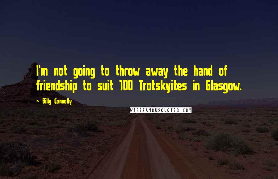 Billy Connolly Quotes: I'm not going to throw away the hand of friendship to suit 100 Trotskyites in Glasgow.