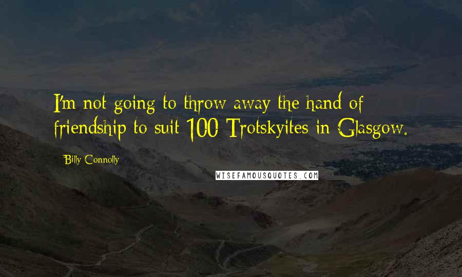 Billy Connolly Quotes: I'm not going to throw away the hand of friendship to suit 100 Trotskyites in Glasgow.