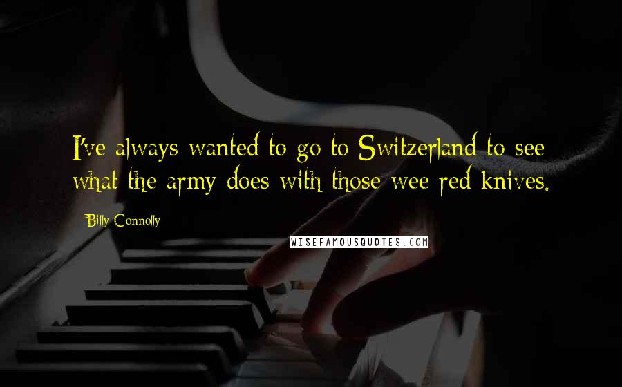 Billy Connolly Quotes: I've always wanted to go to Switzerland to see what the army does with those wee red knives.