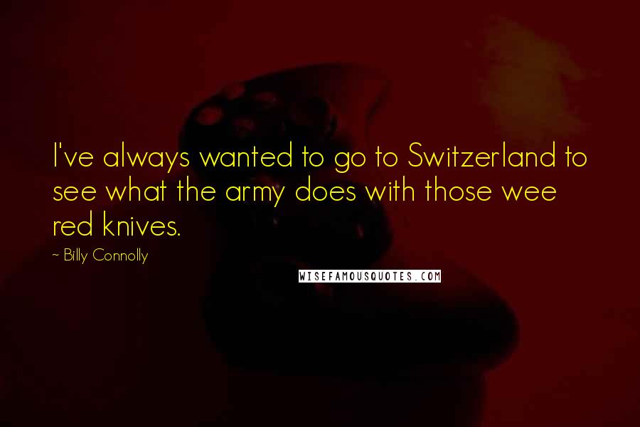 Billy Connolly Quotes: I've always wanted to go to Switzerland to see what the army does with those wee red knives.