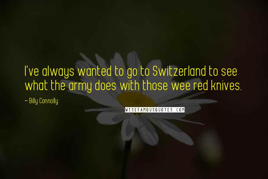 Billy Connolly Quotes: I've always wanted to go to Switzerland to see what the army does with those wee red knives.