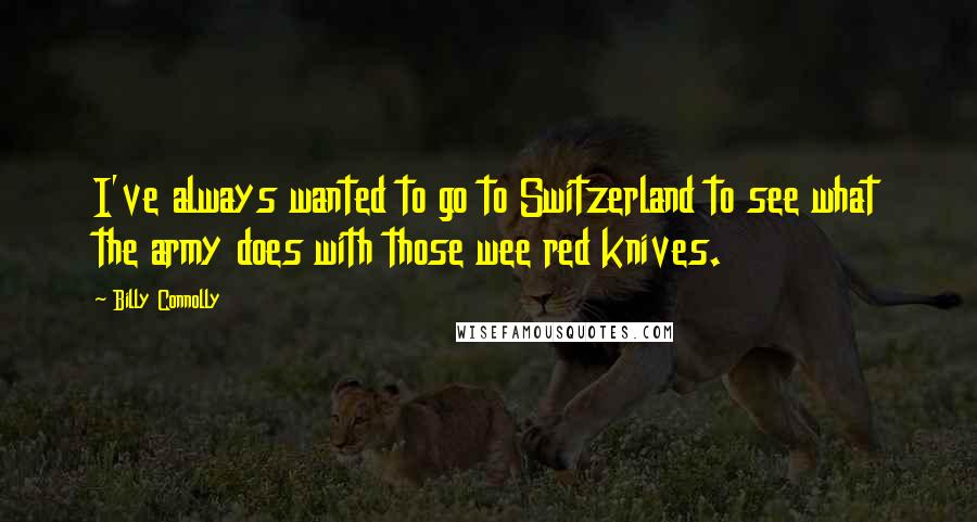 Billy Connolly Quotes: I've always wanted to go to Switzerland to see what the army does with those wee red knives.