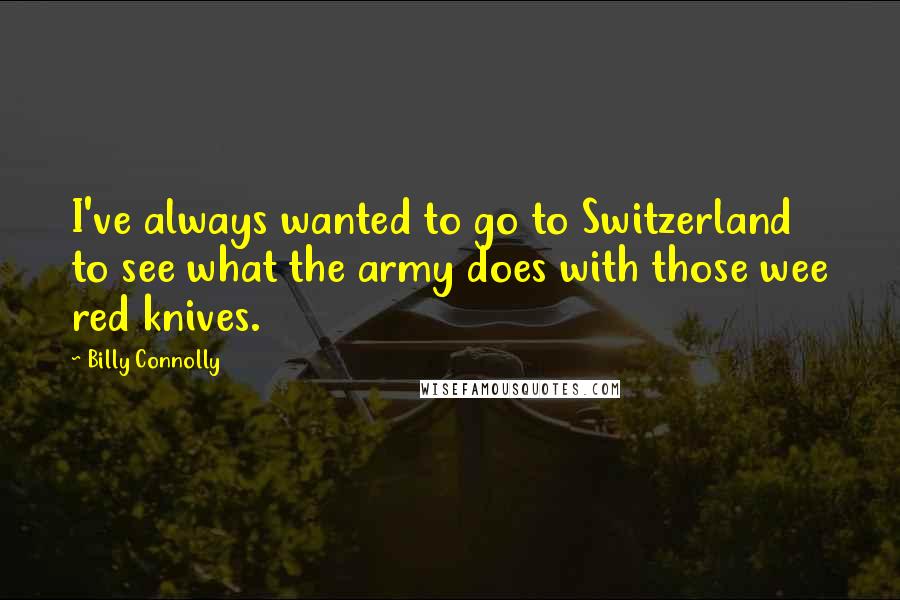 Billy Connolly Quotes: I've always wanted to go to Switzerland to see what the army does with those wee red knives.