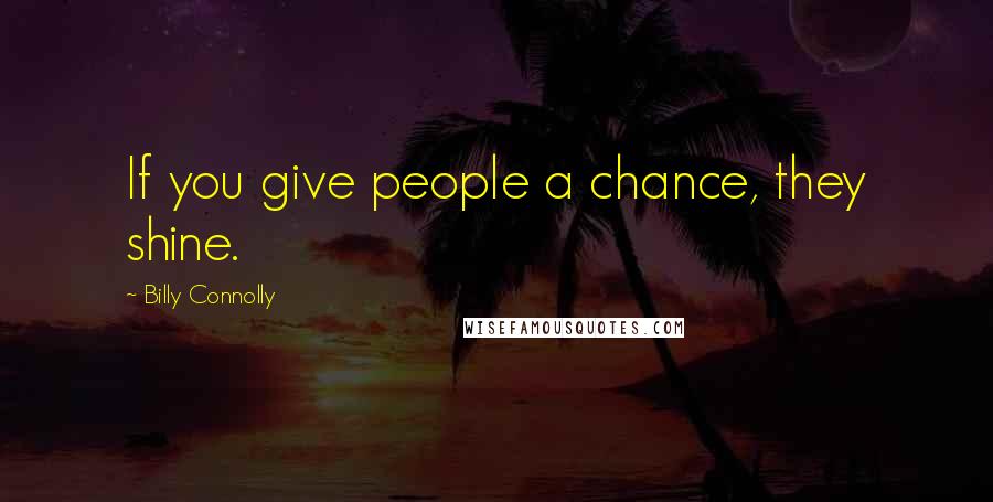 Billy Connolly Quotes: If you give people a chance, they shine.