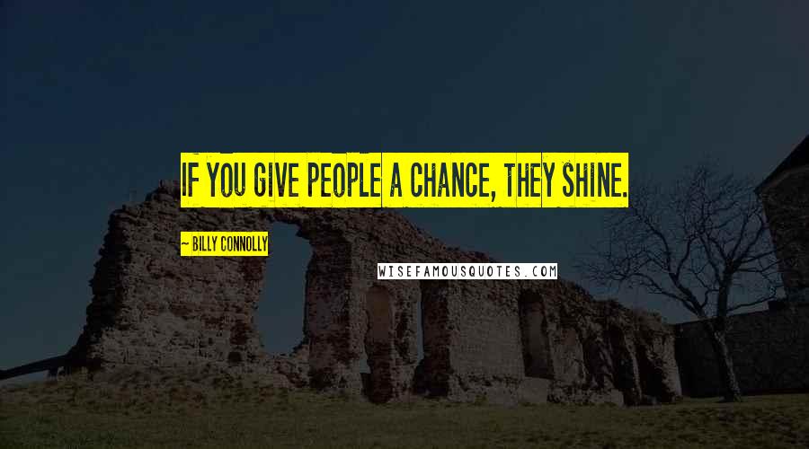 Billy Connolly Quotes: If you give people a chance, they shine.