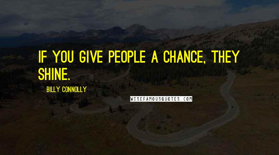 Billy Connolly Quotes: If you give people a chance, they shine.