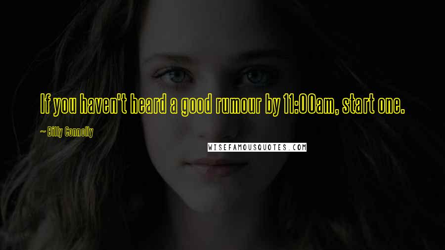 Billy Connolly Quotes: If you haven't heard a good rumour by 11:00am, start one.